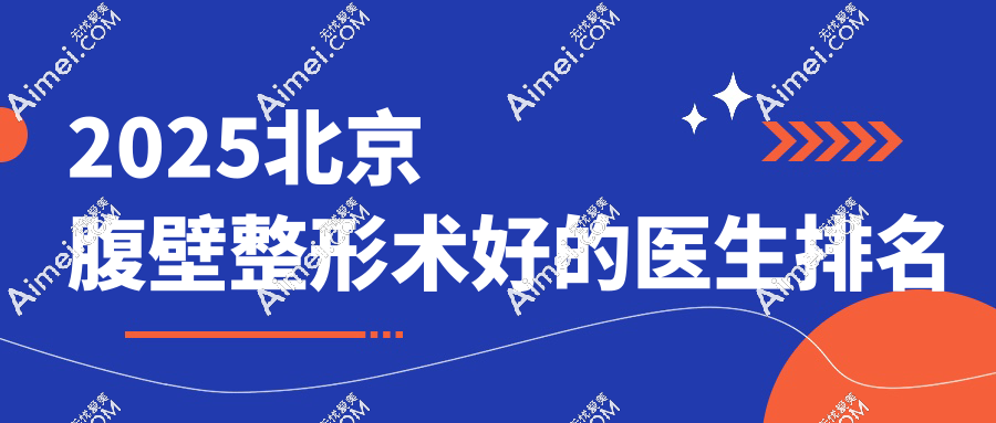 2025北京腹壁整形术好的医生排名 | 谢宏彬、王东等5大黑马医生解析