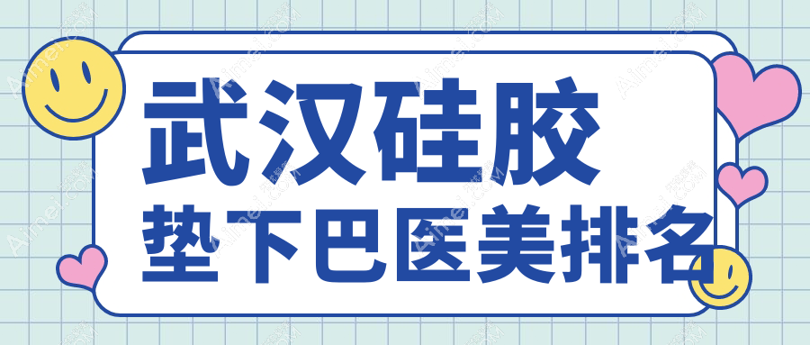武汉硅胶垫下巴top10医美机构推荐,附详细价格表及医院地址信息