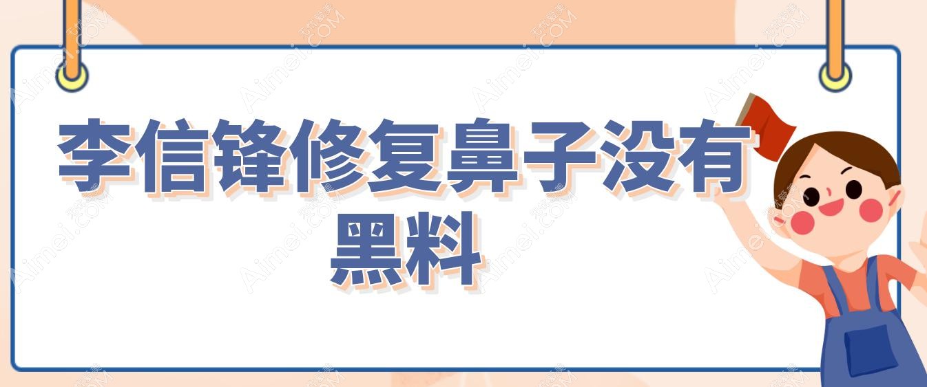 李信锋修复鼻子没有黑料,7万+高难度修复终结多次失败噩梦