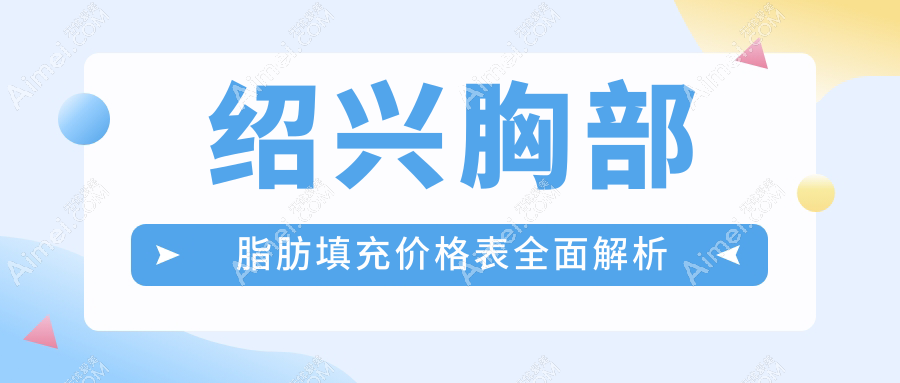 绍兴胸部脂肪填充价格揭秘,脸博士医疗美容&诸暨西子美整形对比参考