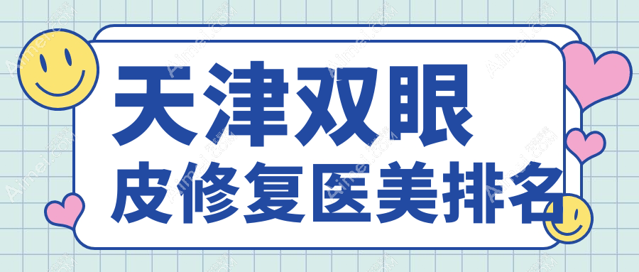 天津双眼皮修复精选前十强医美机构:世纪华中、爱丽诺系等名院推荐