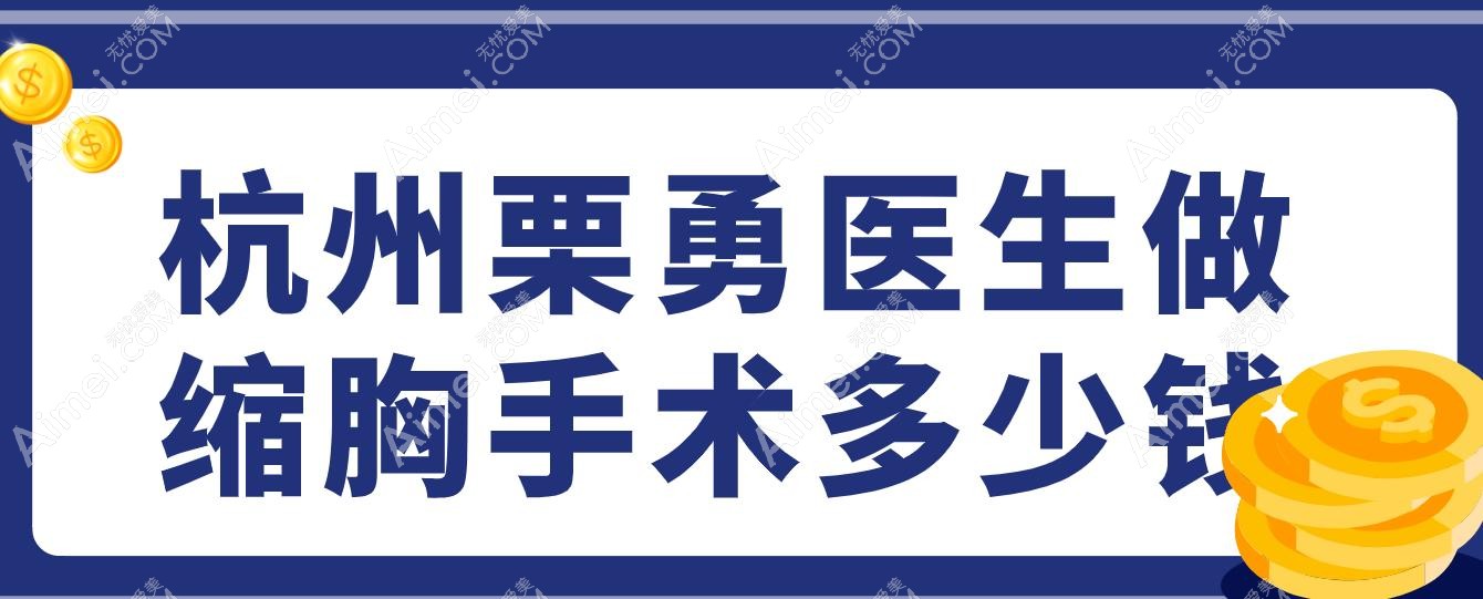 杭州栗勇医生做缩胸手术多少钱?3.6万-8万,棒棒糖法VS双环法收费对比