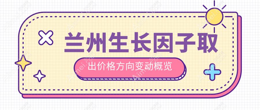 兰州生长因子取出价格方向变动概览