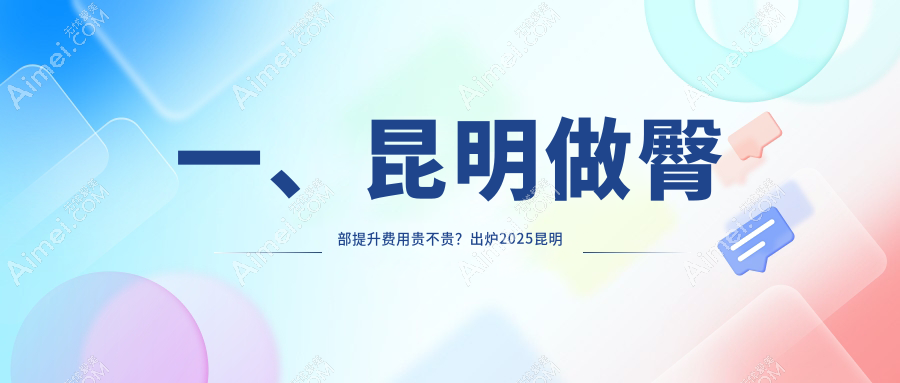 一、昆明做臀部提升费用贵不贵？出炉2025昆明臀部提升价目单
