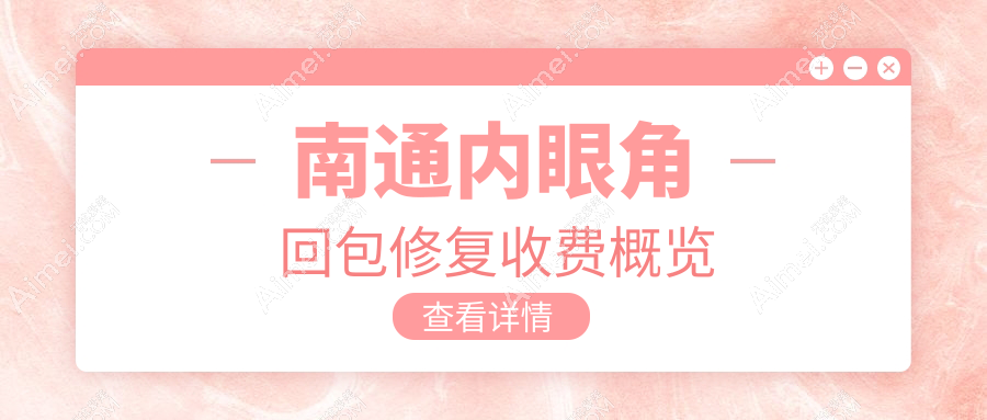 江苏南通内眼角回包修复价格大揭秘,这些知名医美机构报价一览:友谊整形、康美、维多利亚等
