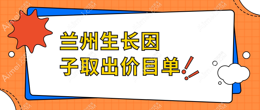 甘肃兰州生长因子取出费用揭晓,这些医院报价大不同:三爱堂、亚韩、维多丽亚等十强推荐