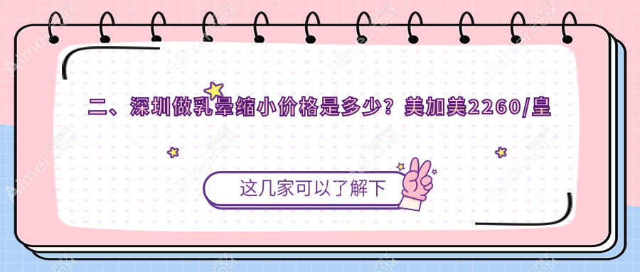 二、深圳做乳晕缩小价格是多少?美加美2260/皇佳亿美1660/八大处1888