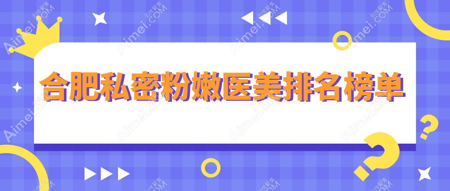 合肥私密粉嫩医美排名榜单