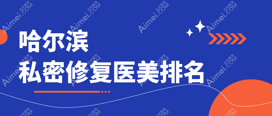 哈尔滨私密修复哪家强?推荐名大、索菲等十大医美门诊专业选择