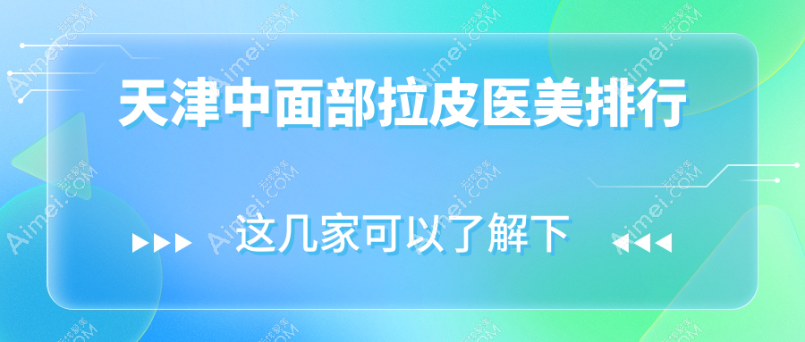 天津中面部拉皮医美医院推荐榜单:十大机构比拼,世纪华中、爱丽诺等上榜!