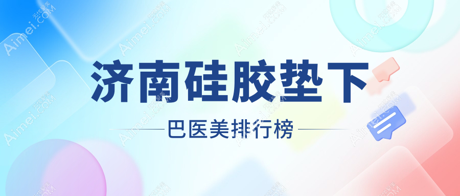 济南硅胶垫下巴医美医院排名揭晓:精选机构,专业打造,硅胶垫下巴价格仅需30000元起!
