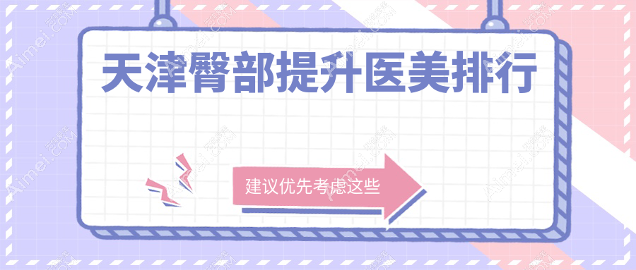 天津臀部提升医美机构哪家强?专业推荐,附详细价格表参考