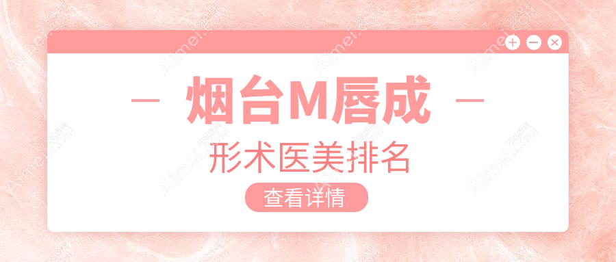烟台M唇成形术前十强医美揭秘,鹏爱佳妍与壹美天成领衔推荐