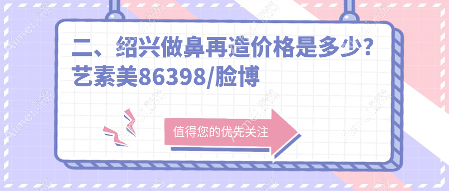 二、绍兴做鼻再造价格是多少?艺素美86398/脸博士80888/维美80380