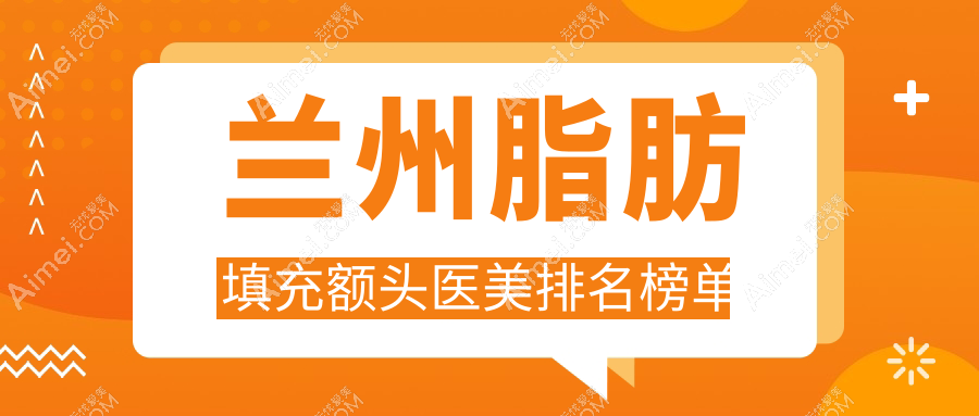 兰州脂肪填充额头医美医院哪家好?专业推荐,附脂肪填充额头价格表