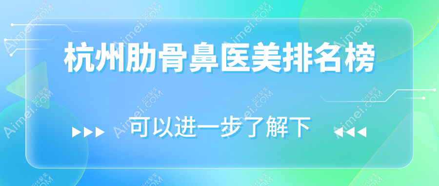 杭州肋骨鼻整形TOP10医美机构推荐,附详细价格表及医院地址指南