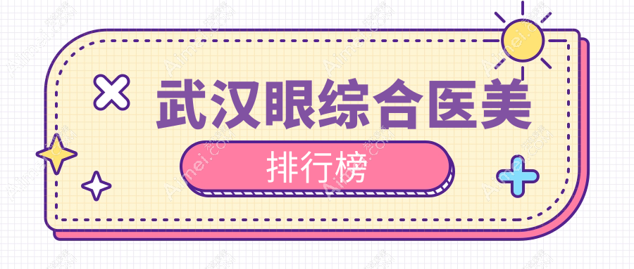 武汉眼综合医美医院排名榜出炉,附价格表与医院地址供您参考