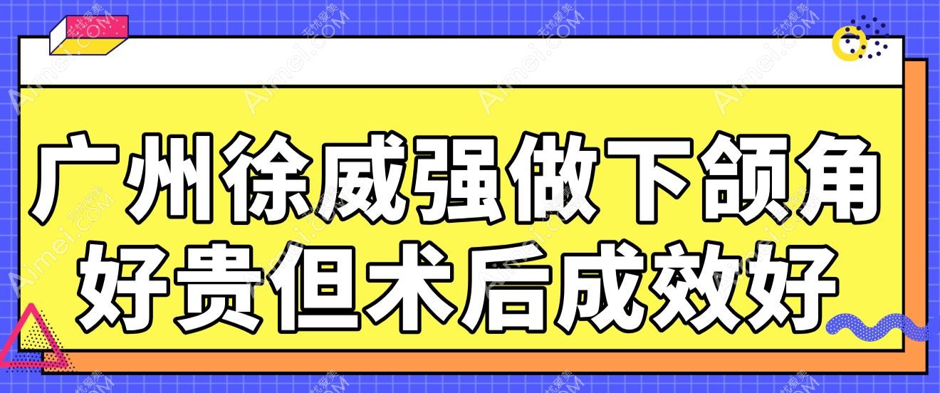广州徐威强做下颌角好贵但术后成效好,超长曲线截骨技术缔造自然小V脸