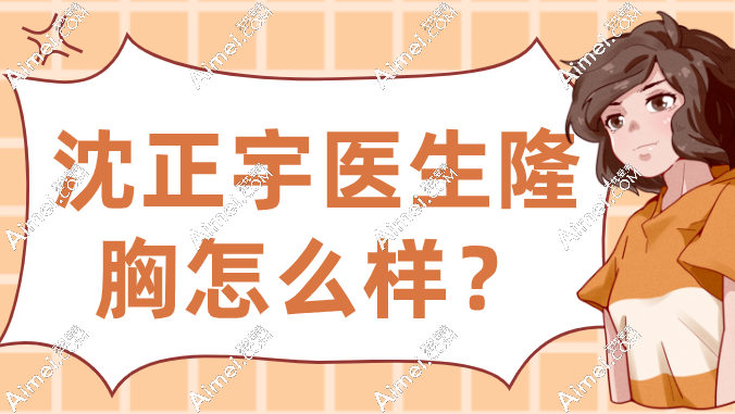沈正宇医生隆胸怎么样?技术封神,5万起做自然胸-从A到D-手感真实到男友没发现