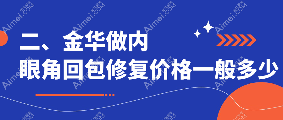 二、金华做内眼角回包修复价格一般多少钱?新美9969/薇琳11860/百姿门诊9380