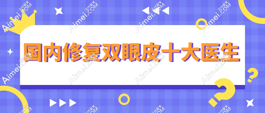 2025国内修复双眼皮十大医生红榜:杜园园点名率高|林靖性价比封神