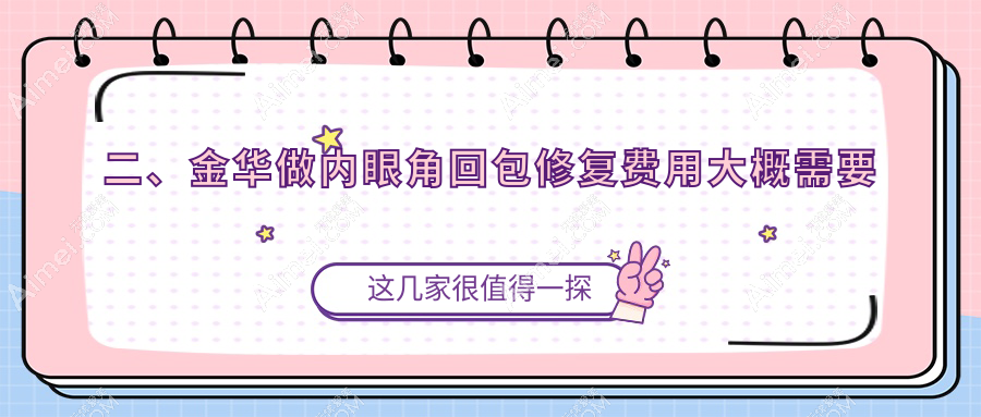 二、金华做内眼角回包修复费用大概需要多少钱?新美9969/薇琳11860/百姿门诊9380