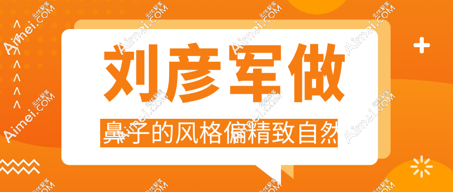 刘彦军做鼻子的风格偏精致自然