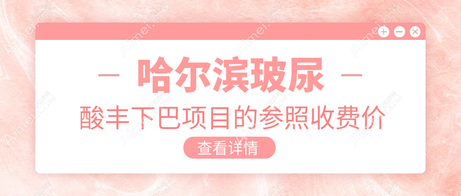 哈尔滨玻尿酸丰下巴价格表详情公布,附近医院地址及费用一览