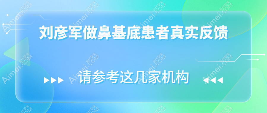 刘彦军做鼻基底患者真实反馈