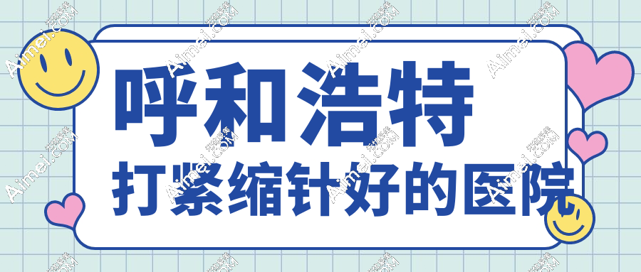 紧急避坑!呼和浩特打紧缩针好的医院前8测评:卫健委备案+医生履历大起底