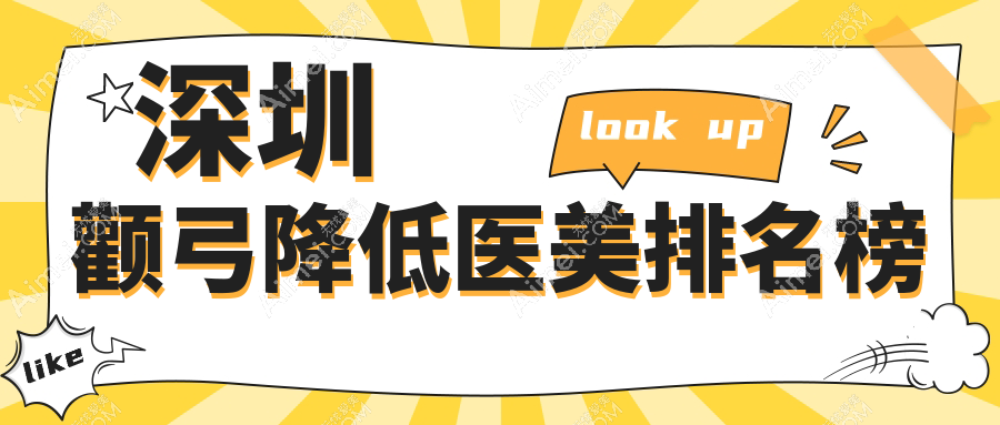 深圳颧弓降低整形热门前十医美机构揭晓,附价格表及医院详细地址