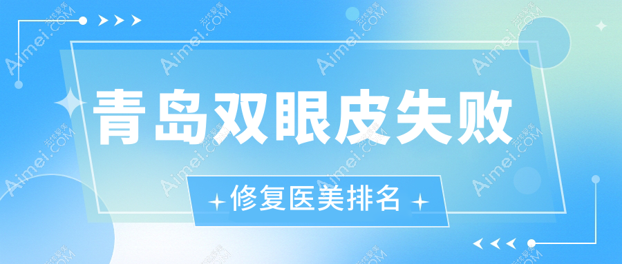 青岛双眼皮失败修复推荐前10医美机构,专业重塑魅力眼眸,修复价格仅需8000元起