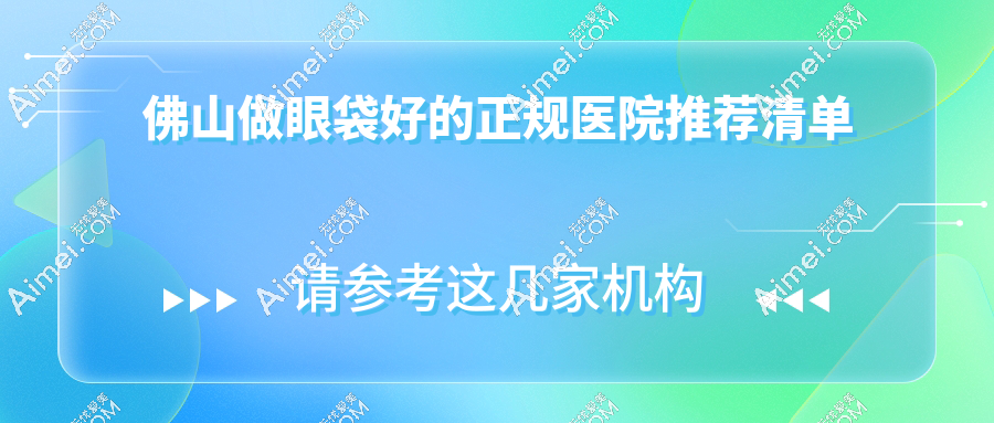 佛山做眼袋好的正规医院名单：本地人首推这6家！附超全价格对比