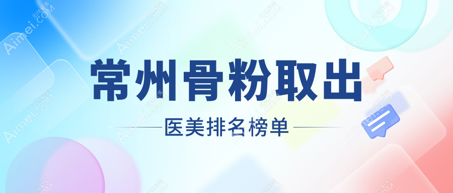 常州骨粉取出医美排名榜单