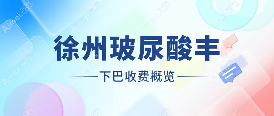 徐州玻尿酸丰下巴价格揭秘,假体垫下巴30000元,双颚&下颌角整形分别50000/20000元起