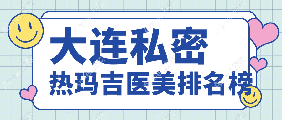 大连私密热玛吉医美排名榜