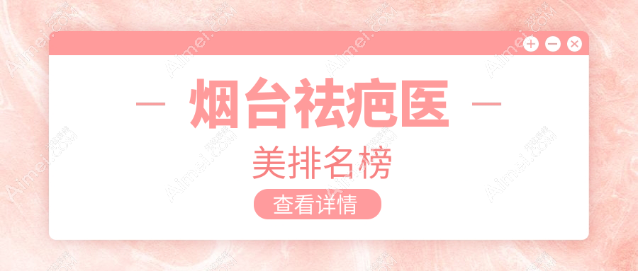 烟台祛疤医美医院排名揭晓:权威推荐,附详细祛疤价格表供参考