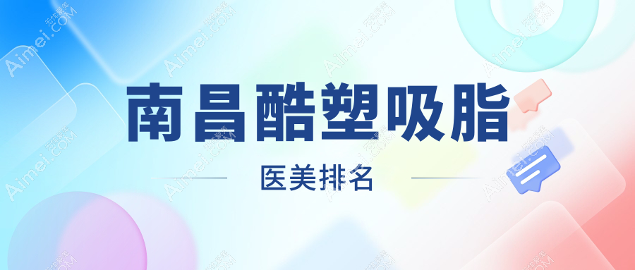 南昌哪家医美机构做酷塑吸脂好?附价格表及医院详细地址