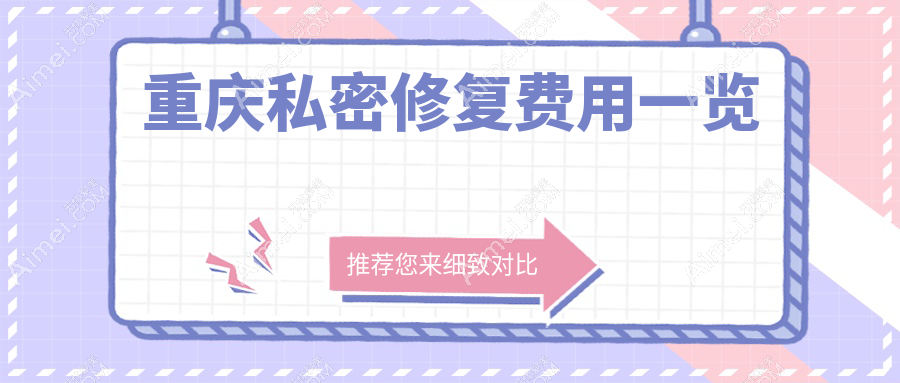 重庆光博士整形医院发布私密修复价格明细表,专业透明值得信赖