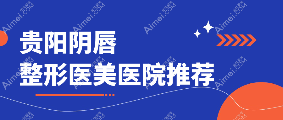 贵阳阴唇整形医美医院推荐