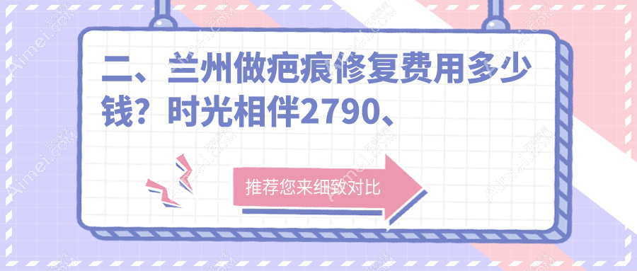 二、兰州做疤痕修复费用多少钱?时光相伴2790、维多丽亚2759、亚韩医疗美容2590