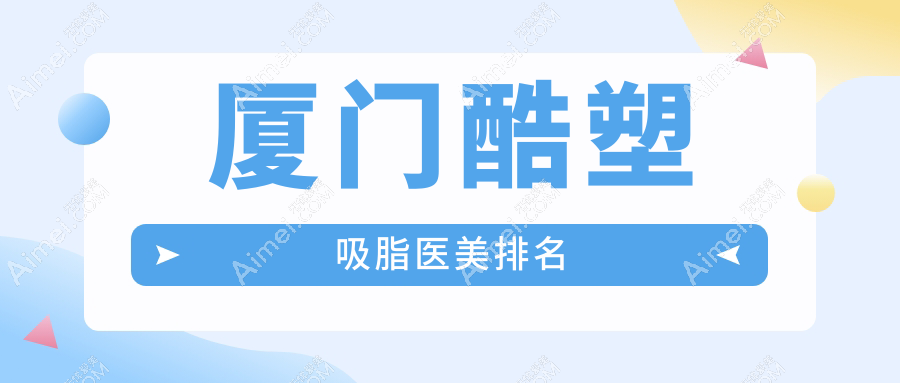 厦门做酷塑吸脂哪家强?推荐这10家医美机构,臻医荟美脸博士等上榜!