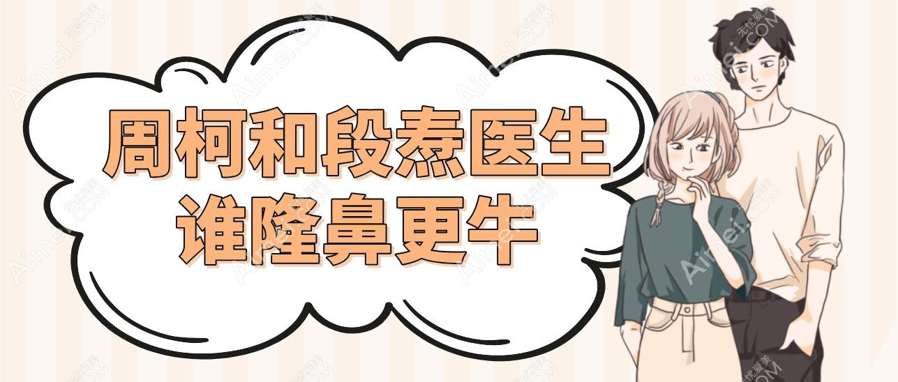 周柯和段焘医生谁隆鼻更牛?初鼻&鼻修复姐妹一定要对比隆鼻技术和风格