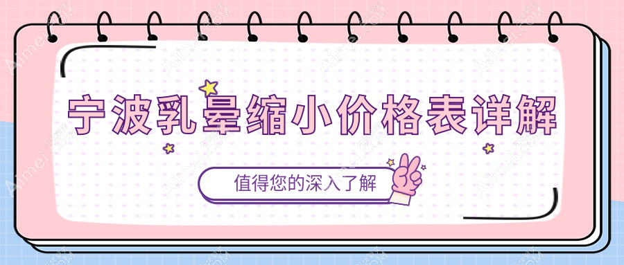 宁波乳晕缩小手术费用详解:专业医美机构推荐,乳晕缩小仅需2000元起
