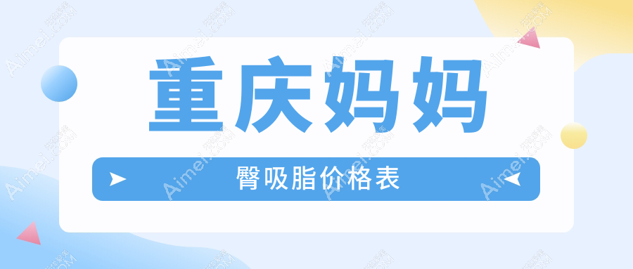 重庆多家知名医美机构妈妈臀吸脂收费大揭秘:赛格尔、军科、铜雀台等十强医院对比