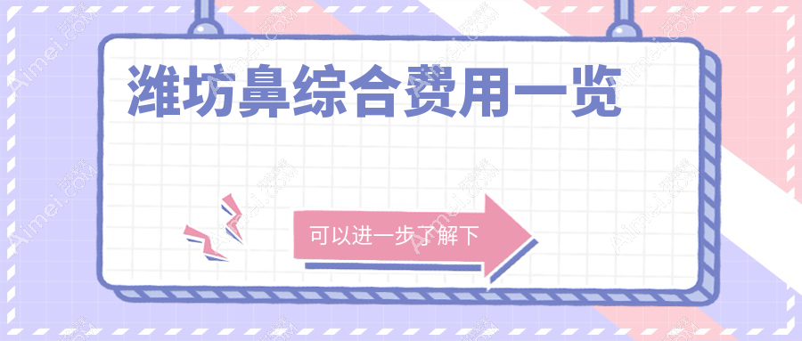 山东潍坊鼻综合费用大揭秘!木西、海大星范、医学院整形外科医院收费标准