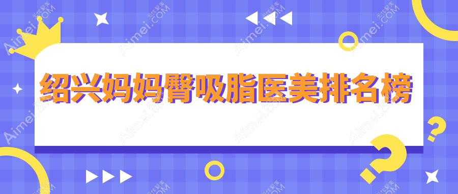 绍兴妈妈臀吸脂医美排名榜