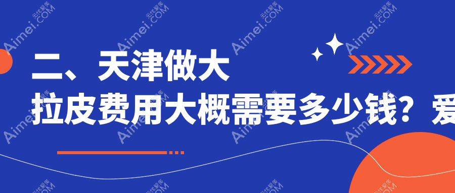 二、天津做大拉皮费用大概需要多少钱?爱丽诺医疗美容44650/联合丽格45659/爱丽诺40398