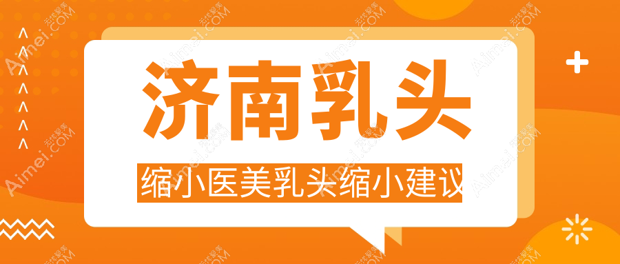 济南乳头缩小医美乳头缩小建议