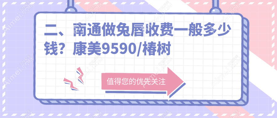 二、南通做兔唇收费一般多少钱?康美9590/椿树上11999/康美9988